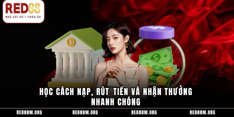 Học cách nạp, rút tiền và nhận thưởng nhanh chóng